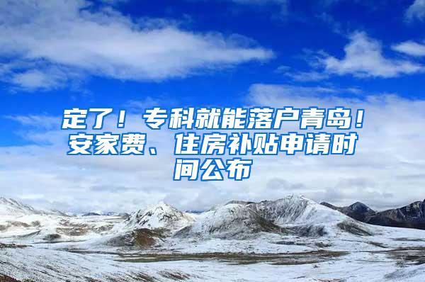 定了！专科就能落户青岛！安家费、住房补贴申请时间公布