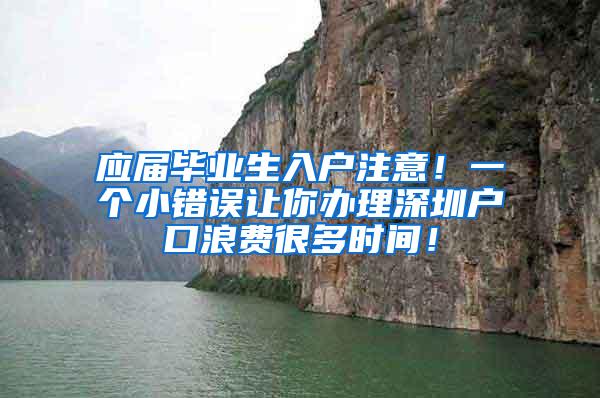 应届毕业生入户注意！一个小错误让你办理深圳户口浪费很多时间！