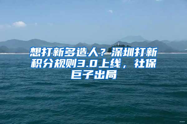 想打新多造人？深圳打新积分规则3.0上线，社保巨子出局