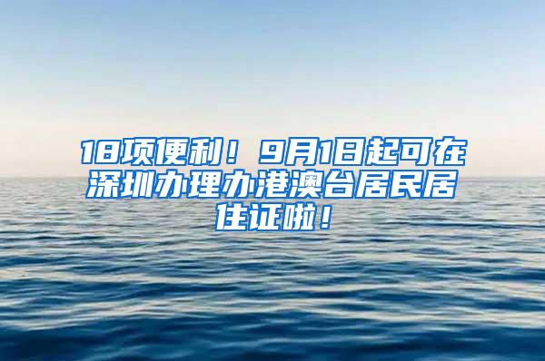 18项便利！9月1日起可在深圳办理办港澳台居民居住证啦！