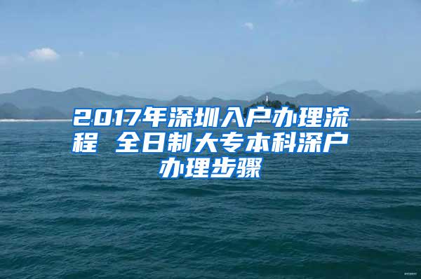 2017年深圳入户办理流程 全日制大专本科深户办理步骤