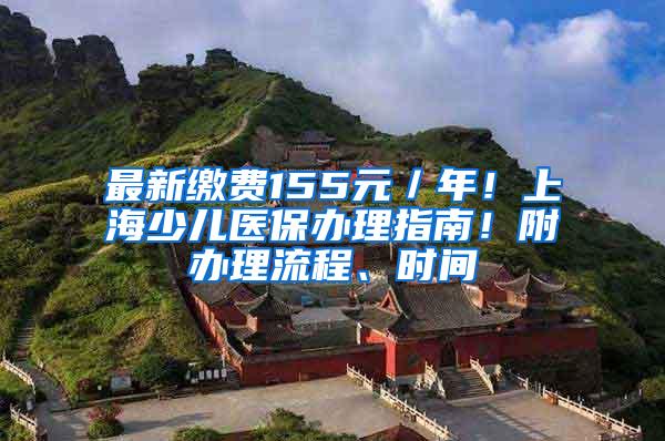 最新缴费155元／年！上海少儿医保办理指南！附办理流程、时间