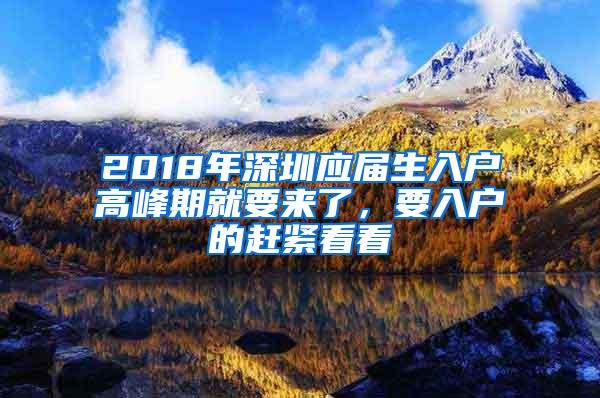 2018年深圳应届生入户高峰期就要来了，要入户的赶紧看看