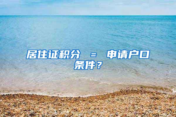 居住证积分 ＝ 申请户口条件？