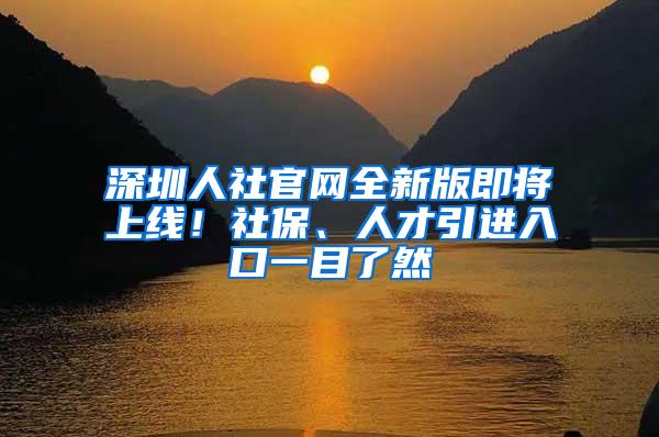 深圳人社官网全新版即将上线！社保、人才引进入口一目了然