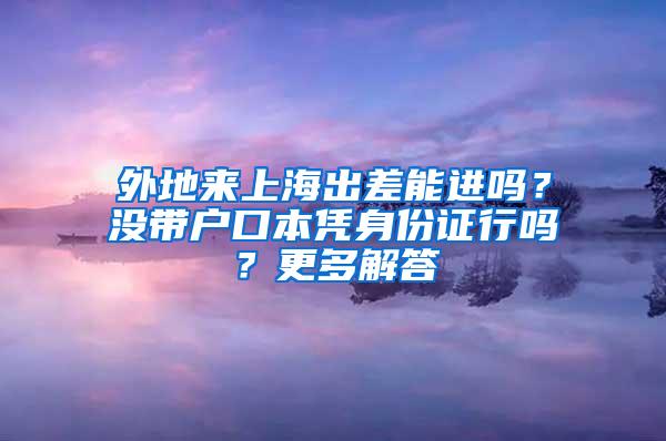 外地来上海出差能进吗？没带户口本凭身份证行吗？更多解答→