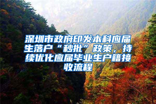 深圳市政府印发本科应届生落户“秒批”政策，持续优化应届毕业生户籍接收流程