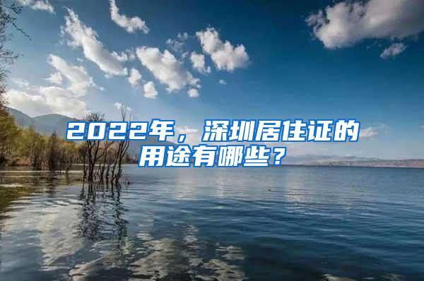 2022年，深圳居住证的用途有哪些？