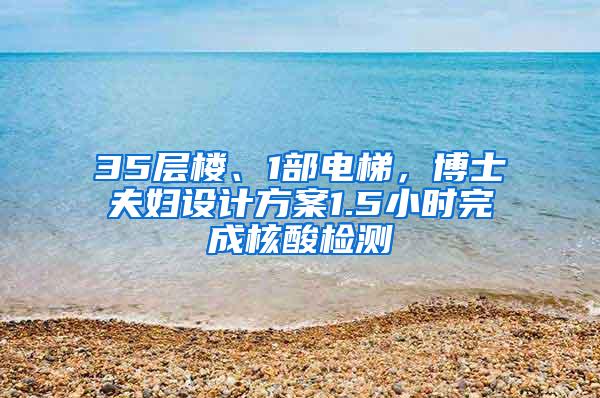 35层楼、1部电梯，博士夫妇设计方案1.5小时完成核酸检测