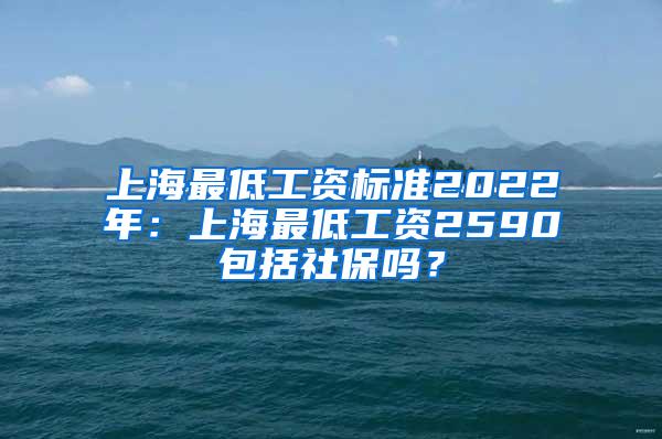 上海最低工资标准2022年：上海最低工资2590包括社保吗？