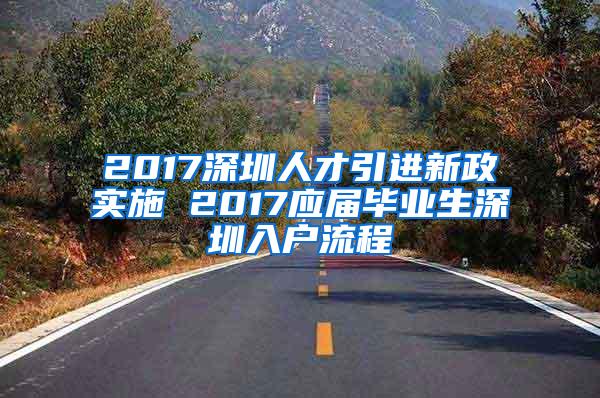 2017深圳人才引进新政实施 2017应届毕业生深圳入户流程