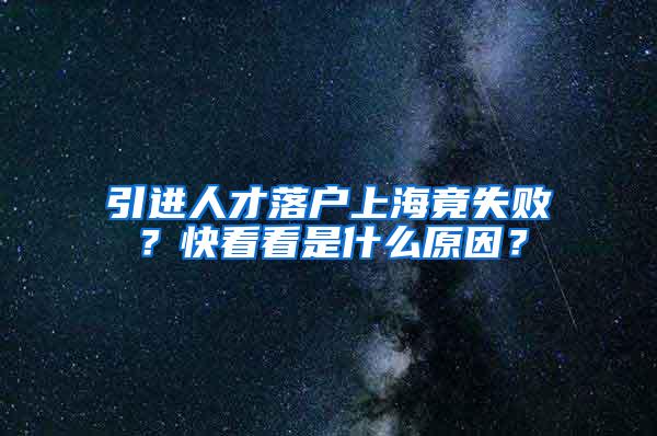 引进人才落户上海竟失败？快看看是什么原因？