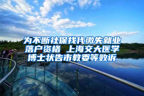 为不断社保找代缴失就业落户资格 上海交大医学博士状告市教委等败诉