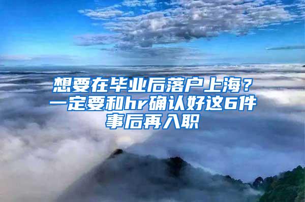 想要在毕业后落户上海？一定要和hr确认好这6件事后再入职