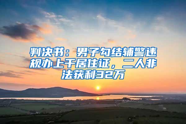 判决书：男子勾结辅警违规办上千居住证，二人非法获利32万