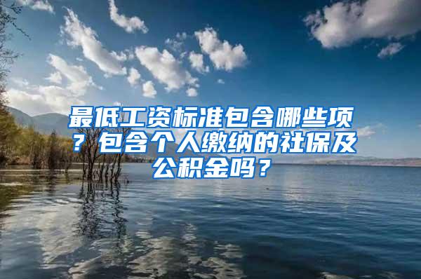 最低工资标准包含哪些项？包含个人缴纳的社保及公积金吗？