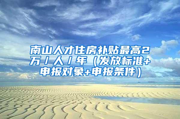 南山人才住房补贴最高2万／人／年（发放标准+申报对象+申报条件）