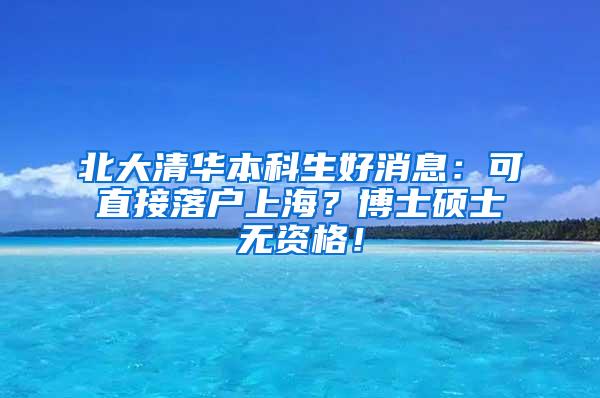 北大清华本科生好消息：可直接落户上海？博士硕士无资格！