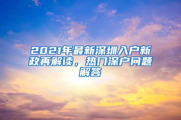 2021年最新深圳入户新政再解读，热门深户问题解答