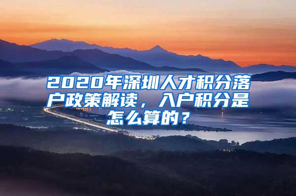 2020年深圳人才积分落户政策解读，入户积分是怎么算的？