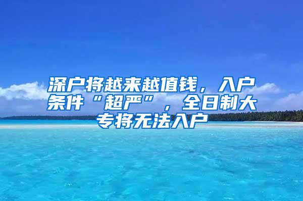 深户将越来越值钱，入户条件“超严”，全日制大专将无法入户