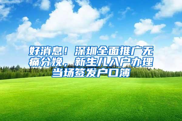 好消息！深圳全面推广无痛分娩，新生儿入户办理当场签发户口簿