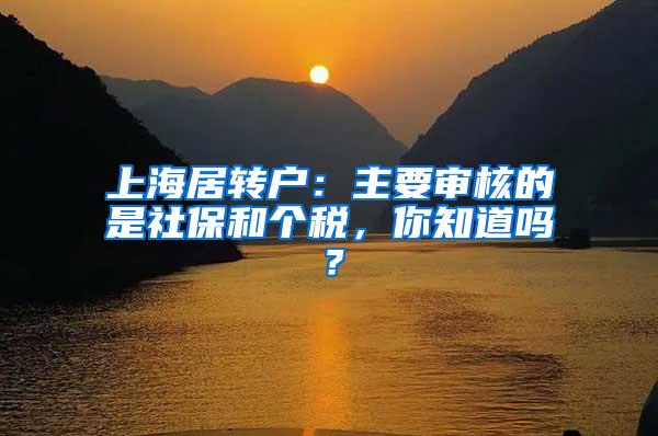 上海居转户：主要审核的是社保和个税，你知道吗？