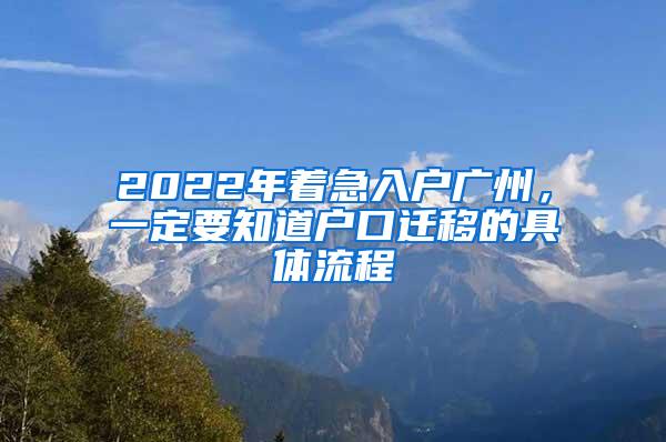 2022年着急入户广州，一定要知道户口迁移的具体流程