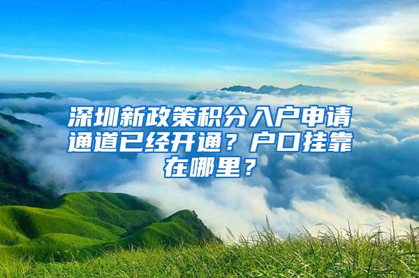 深圳新政策积分入户申请通道已经开通？户口挂靠在哪里？