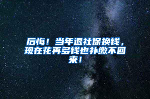 后悔！当年退社保换钱，现在花再多钱也补缴不回来！