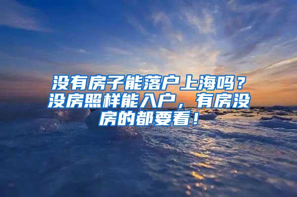 没有房子能落户上海吗？没房照样能入户，有房没房的都要看！