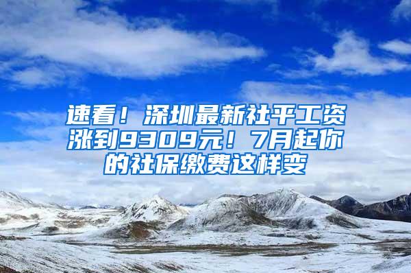 速看！深圳最新社平工资涨到9309元！7月起你的社保缴费这样变