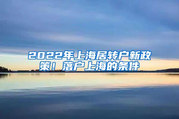 2022年上海居转户新政策！落户上海的条件