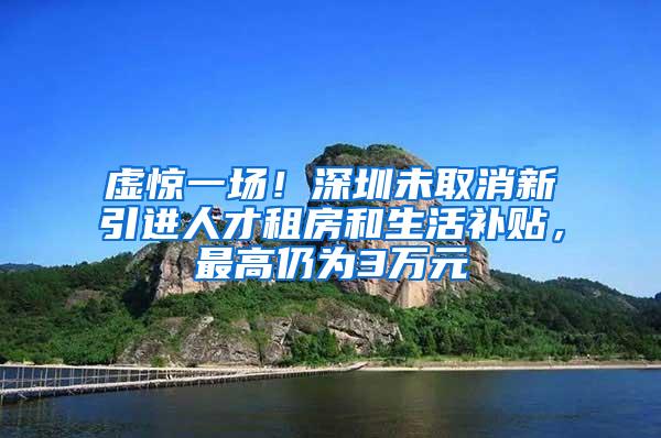 虚惊一场！深圳未取消新引进人才租房和生活补贴，最高仍为3万元