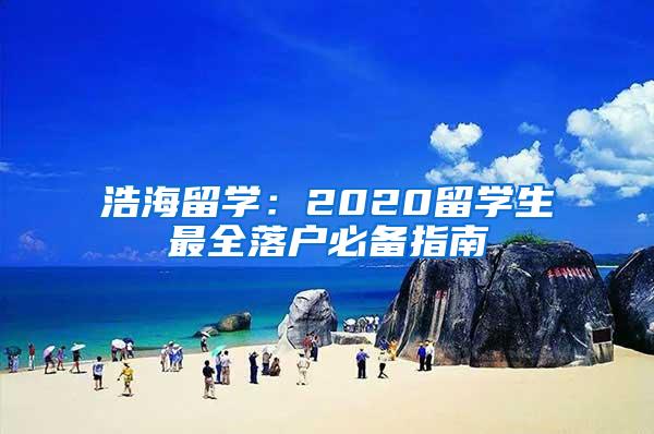 浩海留学：2020留学生最全落户必备指南