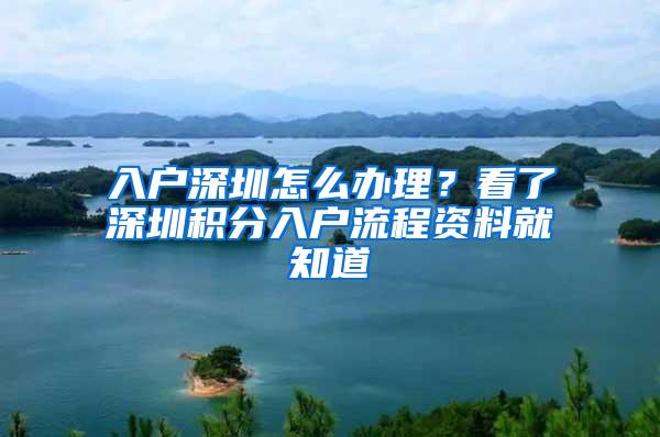 入户深圳怎么办理？看了深圳积分入户流程资料就知道