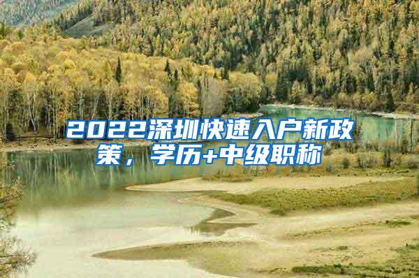 2022深圳快速入户新政策，学历+中级职称