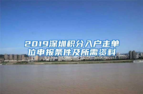 2019深圳积分入户走单位申报条件及所需资料