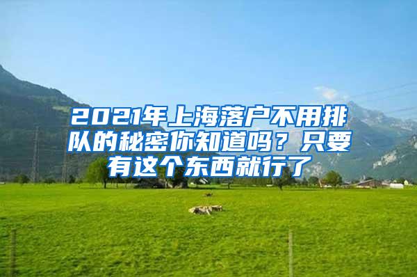 2021年上海落户不用排队的秘密你知道吗？只要有这个东西就行了