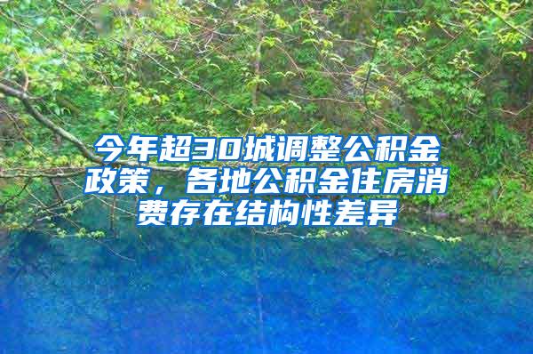 今年超30城调整公积金政策，各地公积金住房消费存在结构性差异