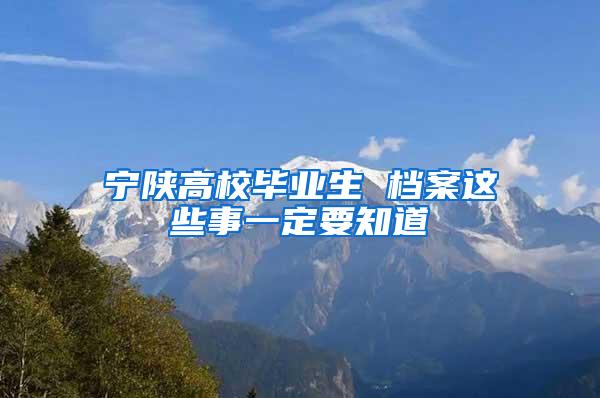 宁陕高校毕业生 档案这些事一定要知道