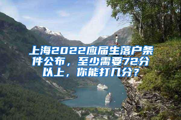 上海2022应届生落户条件公布，至少需要72分以上，你能打几分？