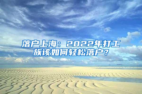 落户上海：2022年打工族该如何轻松落户？