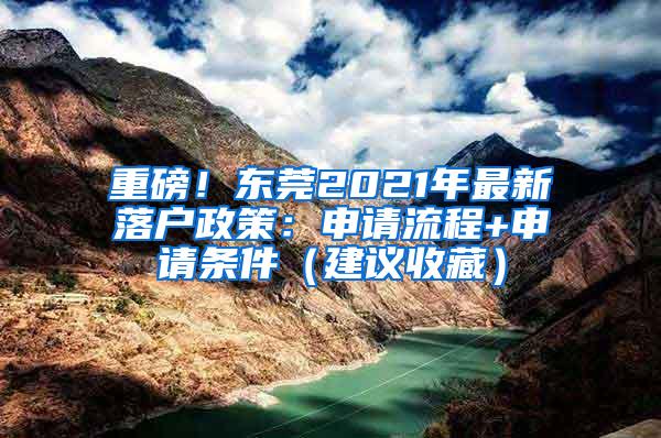 重磅！东莞2021年最新落户政策：申请流程+申请条件（建议收藏）