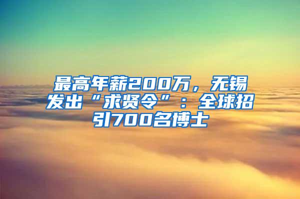 最高年薪200万，无锡发出“求贤令”：全球招引700名博士