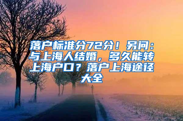 落户标准分72分！另问：与上海人结婚，多久能转上海户口？落户上海途径大全