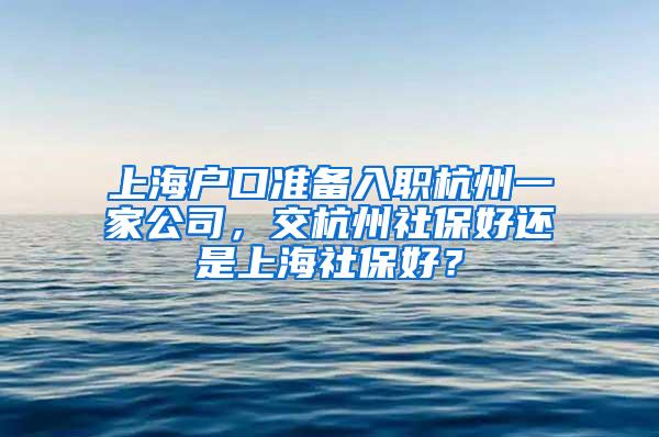 上海户口准备入职杭州一家公司，交杭州社保好还是上海社保好？