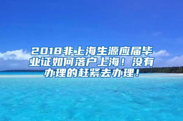 2018非上海生源应届毕业证如何落户上海！没有办理的赶紧去办理！