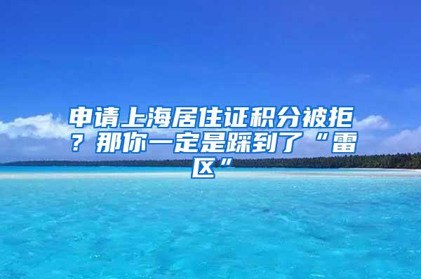 申请上海居住证积分被拒？那你一定是踩到了“雷区”