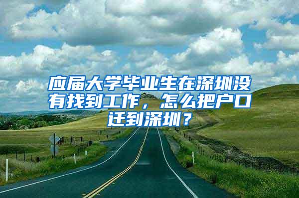 应届大学毕业生在深圳没有找到工作，怎么把户口迁到深圳？